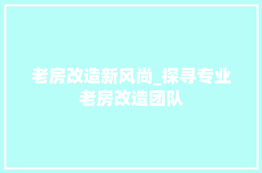 老房改造新风尚_探寻专业老房改造团队