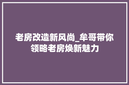 老房改造新风尚_牟哥带你领略老房焕新魅力
