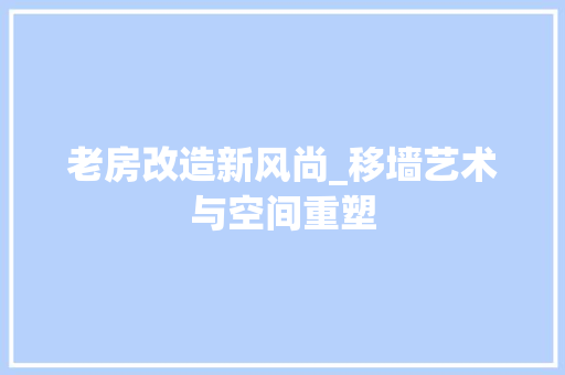 老房改造新风尚_移墙艺术与空间重塑