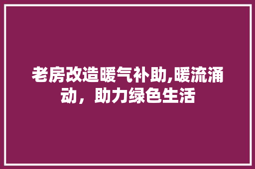 老房改造暖气补助,暖流涌动，助力绿色生活
