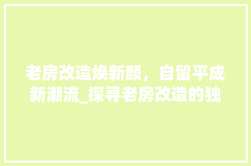 老房改造焕新颜，自留平成新潮流_探寻老房改造的独特魅力