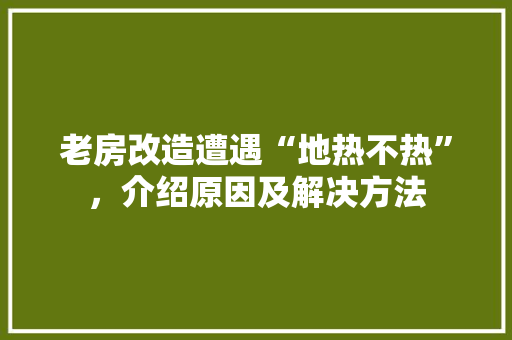 老房改造遭遇“地热不热”，介绍原因及解决方法 汽车维修