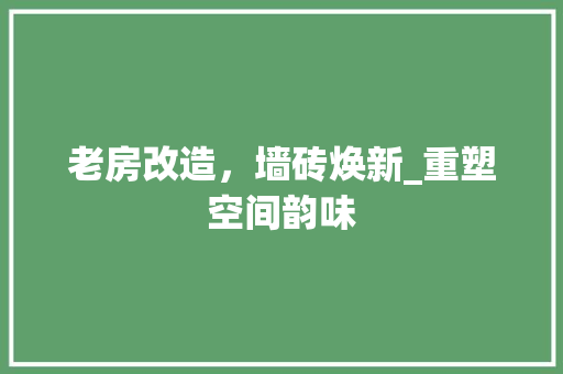 老房改造，墙砖焕新_重塑空间韵味 综合便民