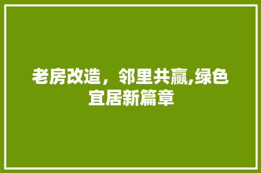 老房改造，邻里共赢,绿色宜居新篇章 家电维修