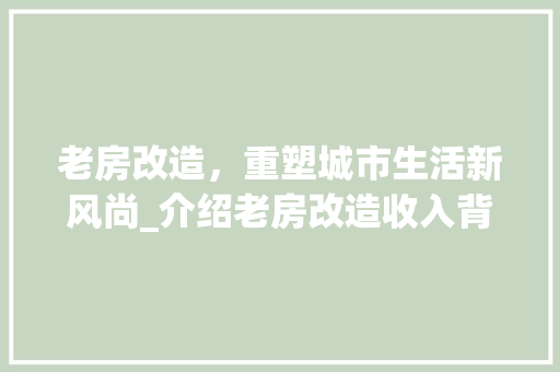 老房改造，重塑城市生活新风尚_介绍老房改造收入背后的潜力
