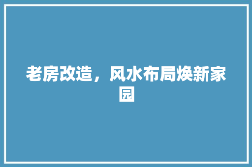 老房改造，风水布局焕新家园