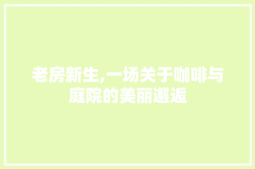 老房新生,一场关于咖啡与庭院的美丽邂逅