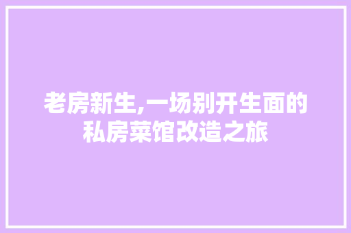 老房新生,一场别开生面的私房菜馆改造之旅