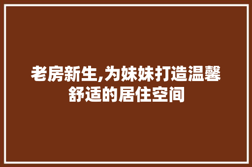 老房新生,为妹妹打造温馨舒适的居住空间