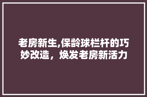 老房新生,保龄球栏杆的巧妙改造，焕发老房新活力