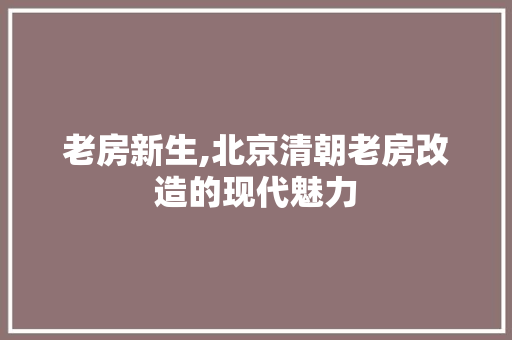 老房新生,北京清朝老房改造的现代魅力