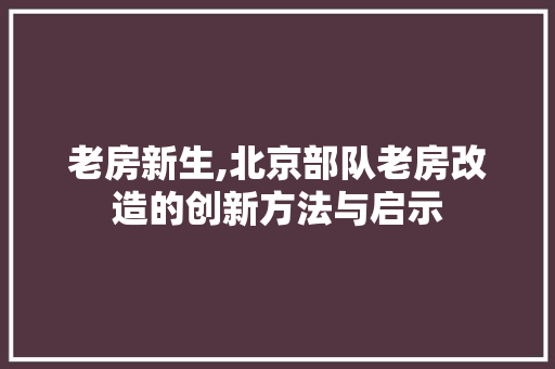 老房新生,北京部队老房改造的创新方法与启示