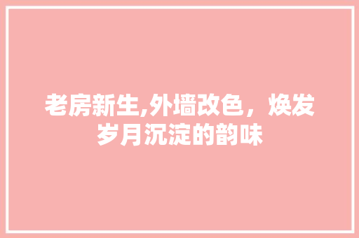 老房新生,外墙改色，焕发岁月沉淀的韵味