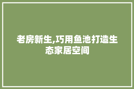 老房新生,巧用鱼池打造生态家居空间 汽车维修