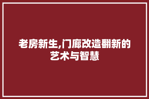 老房新生,门廊改造翻新的艺术与智慧