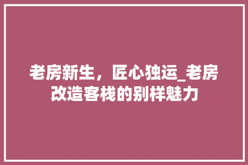 老房新生，匠心独运_老房改造客栈的别样魅力