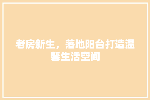 老房新生，落地阳台打造温馨生活空间