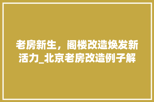 老房新生，阁楼改造焕发新活力_北京老房改造例子解读
