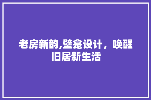 老房新韵,壁龛设计，唤醒旧居新生活