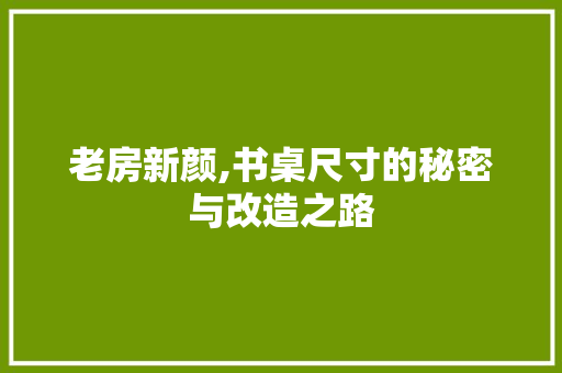 老房新颜,书桌尺寸的秘密与改造之路