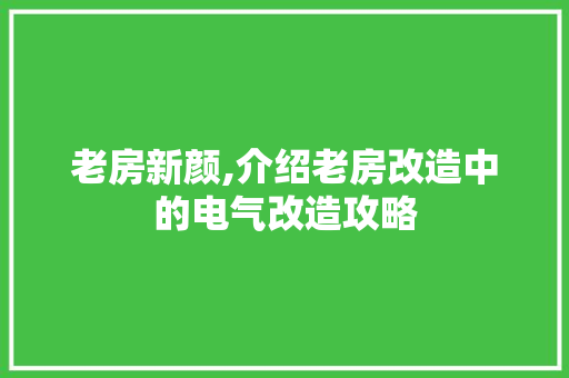 老房新颜,介绍老房改造中的电气改造攻略