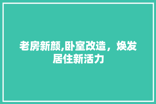 老房新颜,卧室改造，焕发居住新活力