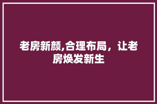 老房新颜,合理布局，让老房焕发新生