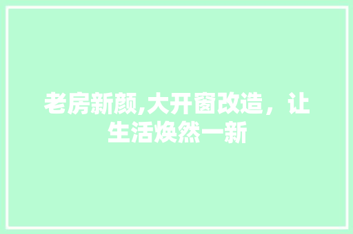 老房新颜,大开窗改造，让生活焕然一新