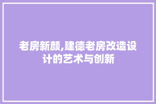 老房新颜,建德老房改造设计的艺术与创新