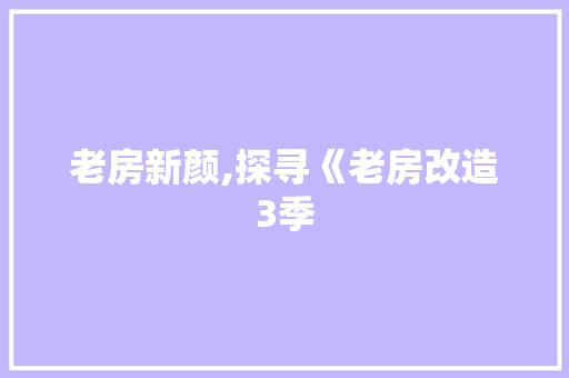 老房新颜,探寻《老房改造3季
