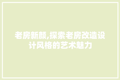 老房新颜,探索老房改造设计风格的艺术魅力