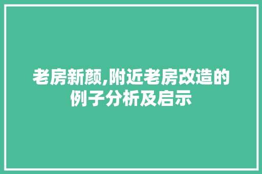 老房新颜,附近老房改造的例子分析及启示