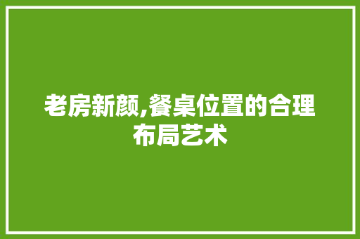 老房新颜,餐桌位置的合理布局艺术
