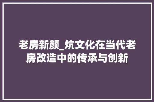 老房新颜_炕文化在当代老房改造中的传承与创新