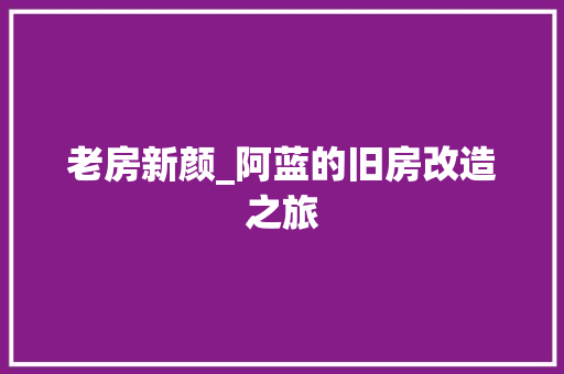 老房新颜_阿蓝的旧房改造之旅