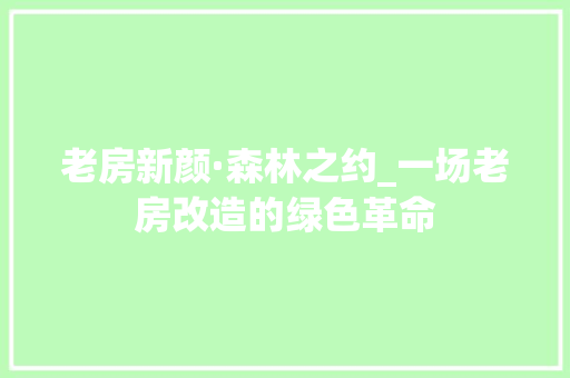 老房新颜·森林之约_一场老房改造的绿色革命