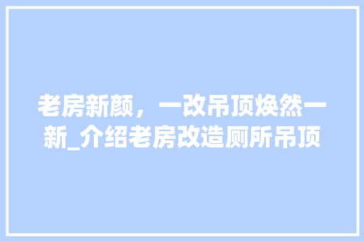 老房新颜，一改吊顶焕然一新_介绍老房改造厕所吊顶的五大要点