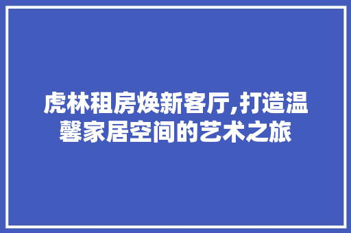 虎林租房焕新客厅,打造温馨家居空间的艺术之旅