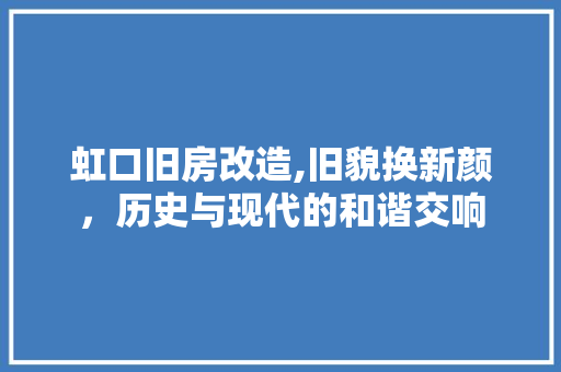 虹口旧房改造,旧貌换新颜，历史与现代的和谐交响