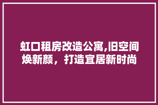 虹口租房改造公寓,旧空间焕新颜，打造宜居新时尚