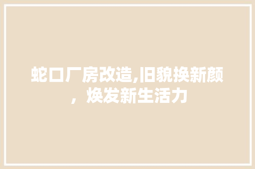 蛇口厂房改造,旧貌换新颜，焕发新生活力