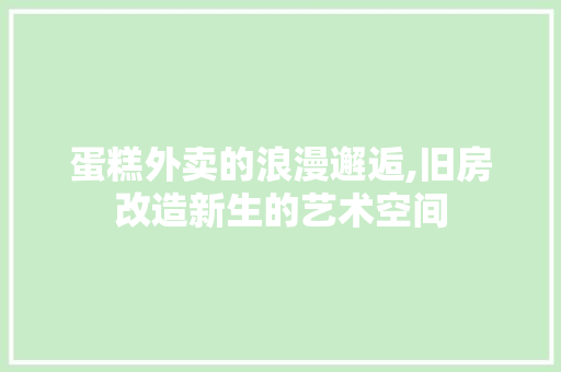 蛋糕外卖的浪漫邂逅,旧房改造新生的艺术空间