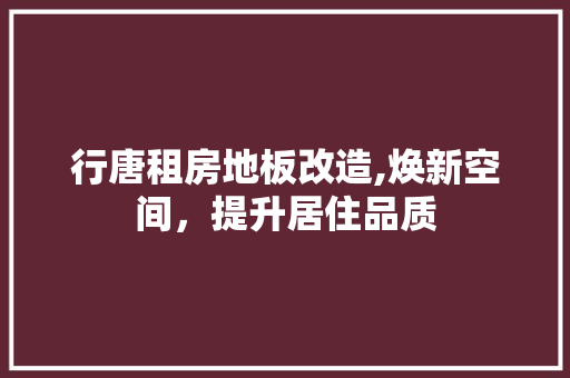行唐租房地板改造,焕新空间，提升居住品质