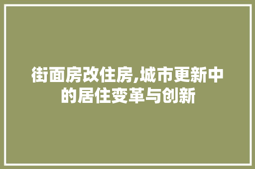 街面房改住房,城市更新中的居住变革与创新
