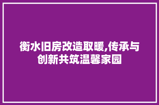 衡水旧房改造取暖,传承与创新共筑温馨家园