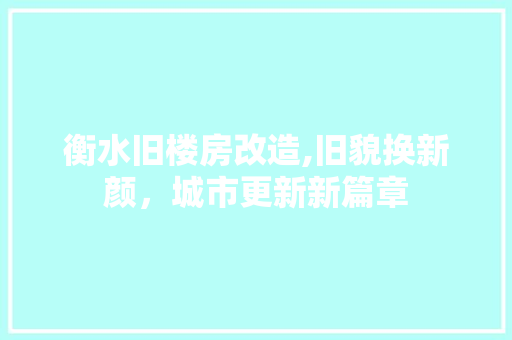 衡水旧楼房改造,旧貌换新颜，城市更新新篇章