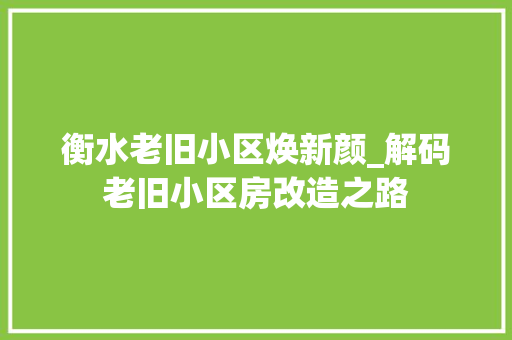 衡水老旧小区焕新颜_解码老旧小区房改造之路