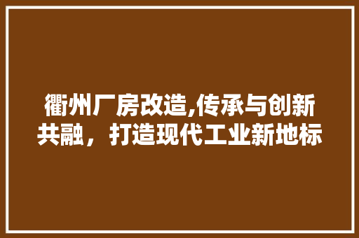 衢州厂房改造,传承与创新共融，打造现代工业新地标