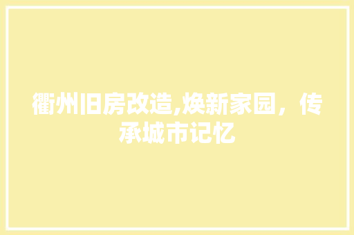 衢州旧房改造,焕新家园，传承城市记忆