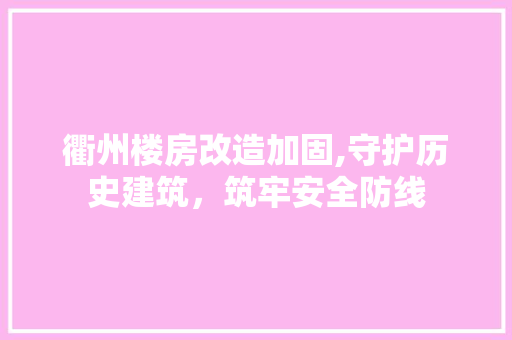衢州楼房改造加固,守护历史建筑，筑牢安全防线